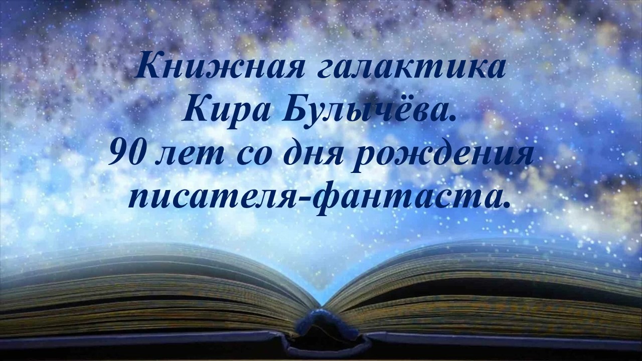 «Книжная галактика Киры Булычёва. 90 лет со дня рождения писателя-фантаста».